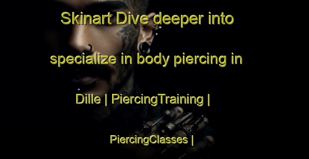 Skinart Dive deeper into specialize in body piercing in Dille | PiercingTraining | PiercingClasses | SkinartTraining-United States